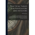 thumbnail image 1 of Practical Tables For Navigators And Aviators: Containing New And Rapid Methods For Finding The Longitude, Aximuth And Latitude And For Great Circle Sailing, The Identification Of Stars And For Plottin, 1 of 1