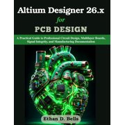 Practical Tech Companion Altium Designer 26.x for PCB Design A Practical Guide to Professional Circuit Design, Multilayer Boards, Signal Integri, Paperback