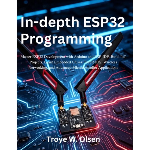 Practical Tech Companion In-depth ESP32 Programming: Master ESP32 Development with Arduino and ESP-IDF, Build IoT Projects, Learn Embedded C/C++,, (Paperback)