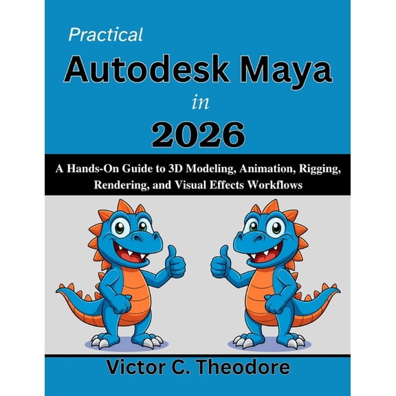 Practical Tech Companion Practical Autodesk Maya in 2026: A Hands-On Guide to 3D Modeling, Animation, Rigging, Rendering, and Visual Effects Work, (Paperback)