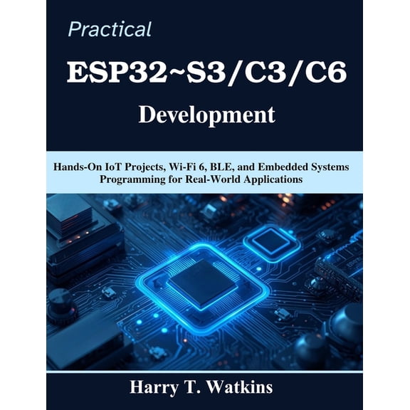Practical Tech Companion Practical ESP32 S3/C3/C6 Development: Hands-On IoT Projects, Wi-Fi 6, BLE, and Embedded Systems Programming for Real-Wor, (Paperback)