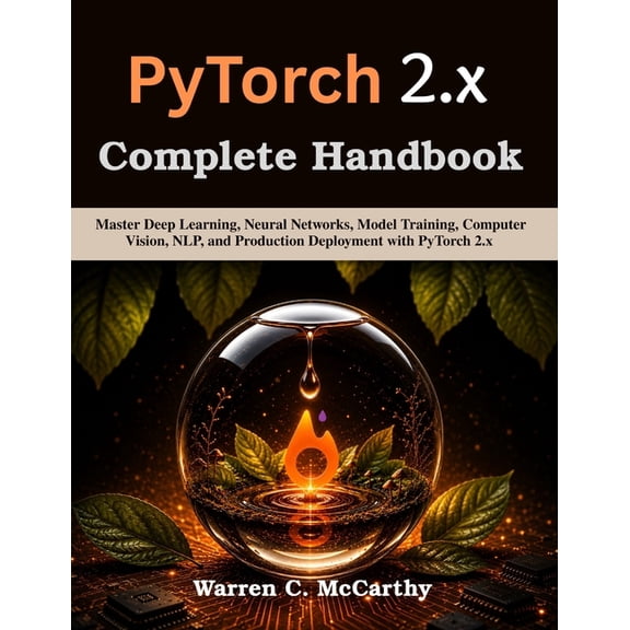 Practical Tech Companion PyTorch 2.x Complete Handbook: Master Deep Learning, Neural Networks, Model Training, Computer Vision, NLP, and Producti, (Paperback)