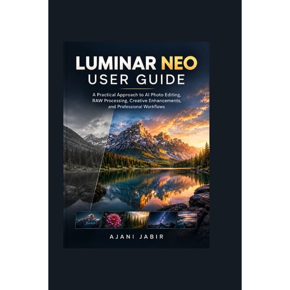 The Practical Technology User Guide Luminar Neo User Guide: A Practical Approach to AI Photo Editing, RAW Processing, Creative Enhancements, and Professiona, Book 6, (Paperback)