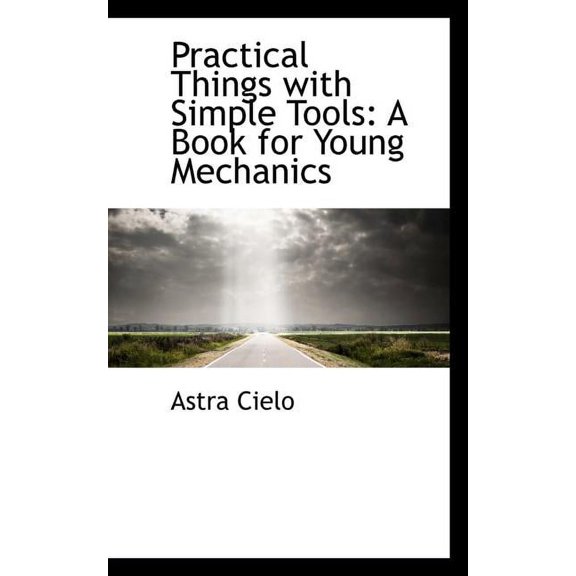 Practical Things with Simple Tools : A Book for Young Mechanics (Paperback)
