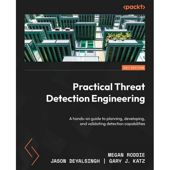 Practical Threat Detection Engineering: A hands-on guide to planning, developing, and validating detection capabilities, (Paperback)
