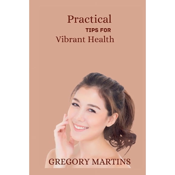 Practical Tips For Vibrant Health: A Holistic Guide to Nourish Your Body, mind and soul(Optimal wellness), (Paperback)