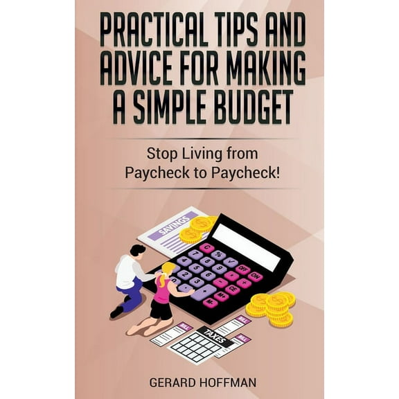 Practical Tips and Advice for Making a Simple Budget: Stop Living from Paycheck to Paycheck!, (Paperback)