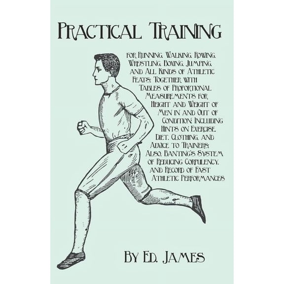 Practical Training for Running, Walking, Rowing, Wrestling, Boxing, Jumping, and All Kinds of Athletic Feats; Together w, (Paperback)
