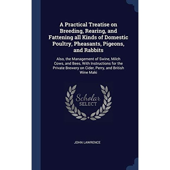 A Practical Treatise On Breeding, Rearing, And Fattening All Kinds Of Domestic Poultry, Pheasants, Pigeons, And Rabbits: Also, The Management Of ... On Cider, Perry, And British Wine Maki