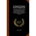 thumbnail image 1 of A Practical Treatise On the Criminal Law : Comprising the Practice, Pleadings, and Evidence, Which Occur in the Course of Criminal Prosecutions, Whether by Indictment Or Information: With a Copious Collection of Precedents (Hardcover), 1 of 1