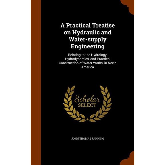 A Practical Treatise on Hydraulic and Water-supply Engineering : Relating to the Hydrology, Hydrodynamics, and Practical Construction of Water Works, in North America (Hardcover)