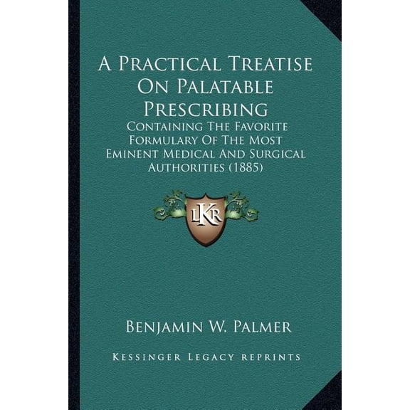 A Practical Treatise On Palatable Prescribing : Containing The Favorite Formulary Of The Most Eminent Medical And Surgical Authorities (1885) (Paperback)