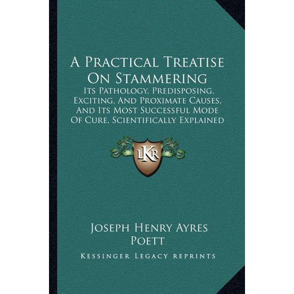 A Practical Treatise On Stammering : Its Pathology, Predisposing, Exciting, And Proximate Causes, And Its Most Successful Mode Of Cure, Scientifically Explained (1858) (Paperback)