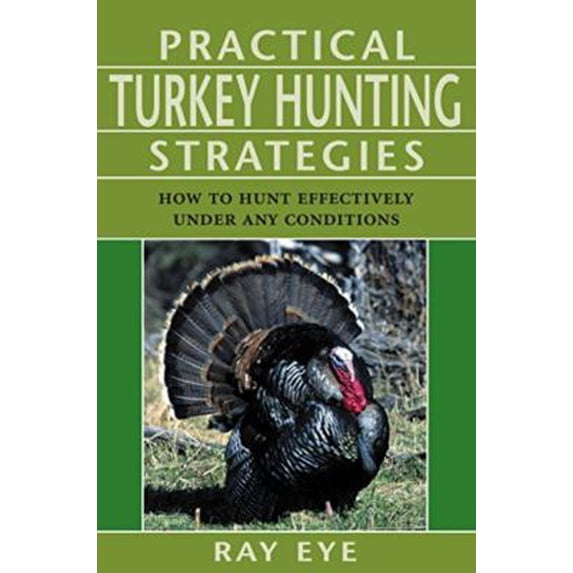 Pre-Owned Practical Turkey Hunting Strategies: How to Hunt Effectively Under Any Conditions (Paperback) 1585748757 9781585748754