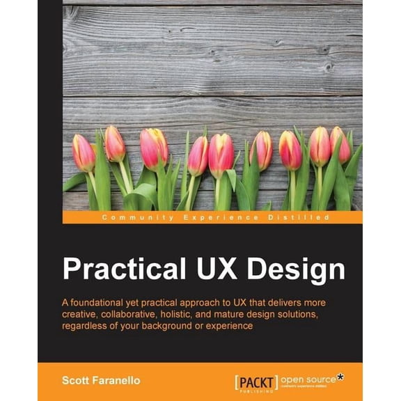 Practical UX Design: A foundational yet practical approach to UX that delivers more creative, collaborative, holistic, a, (Paperback)