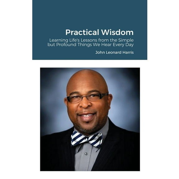 Practical Wisdom: Learning Life's Lessons from the Simple but Profound Things We Hear Every Day, (Paperback)