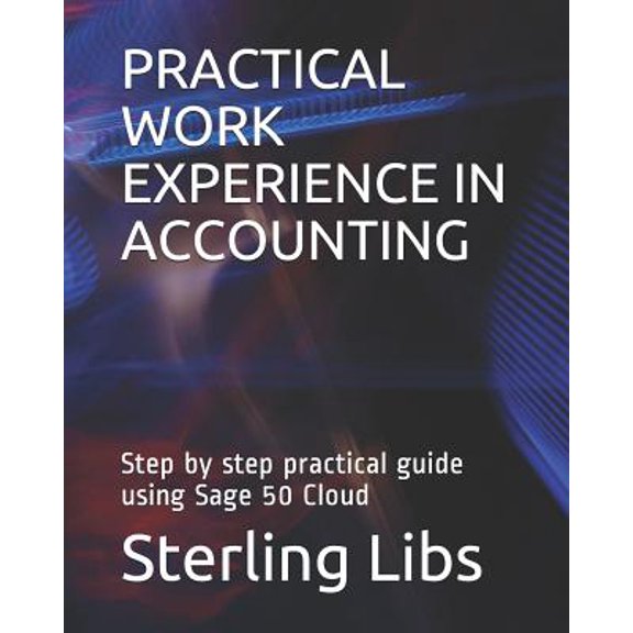 Practical Work Experience in Accounting: Step by Step Practical Guide Using Sage 50 Cloud