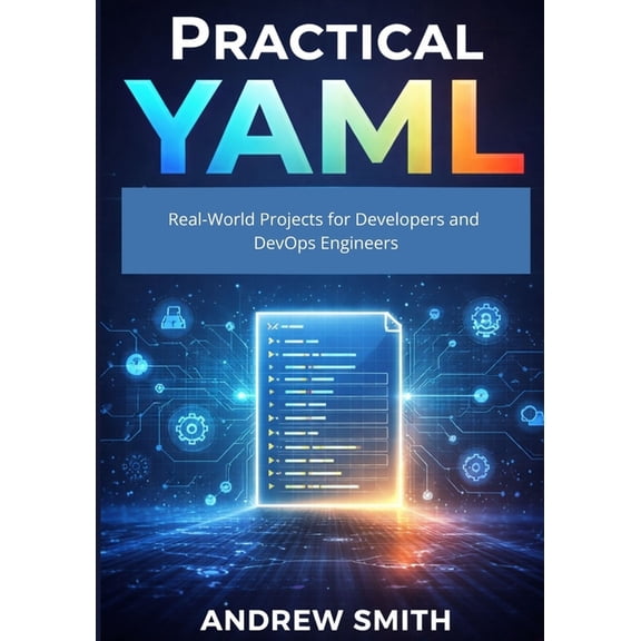 Practical YAML: Real-World Projects for Developers and DevOps Engineers, (Paperback)