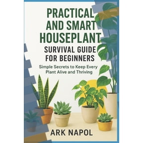 Practical and Smart Houseplant Survival Guide for Beginners: Simple Secrets to Keep Every Plants Alive and Thriving, (Paperback)
