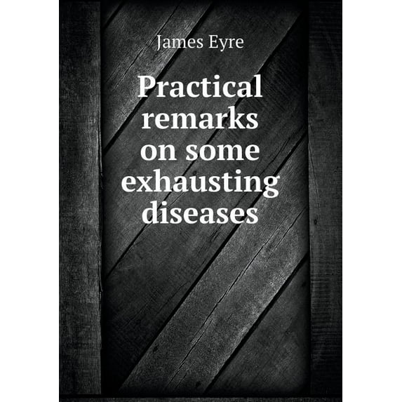 Practical remarks on some exhausting diseases (Paperback)