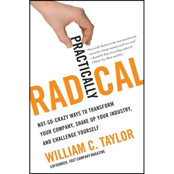 Practically Radical: Not-So-Crazy Ways to Transform Your Company, Shake Up Your Industry, and Challenge Yourself Hardcover