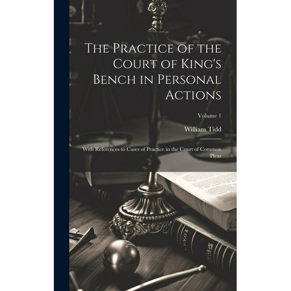 The Practice of the Court of King's Bench in Personal Actions : With References to Cases of Practice in the Court of Common Pleas; Volume 1 (Hardcover)