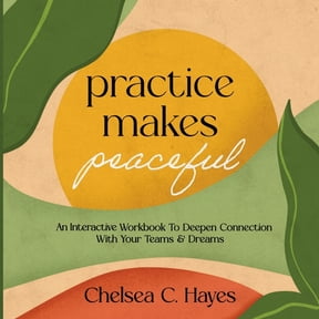 Practice Makes Peaceful: An Interactive Workbook to Deepen Connection with Your Teams & Dreams, (Paperback)