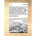 thumbnail image 1 of The Practice of Perspective, on the Principles of Dr. Brook Taylor : In a Series of Examples, ... Written Many Years Since, But Now First Published, by Joseph Highmore. (Paperback), 1 of 1