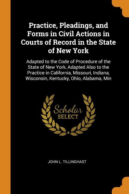Practice, Pleadings, and Forms in Civil Actions in Courts of Record in the State of New York: Adapted to the Code of Procedure of the State of New York, Adapted Also to the Practice in California, Mis