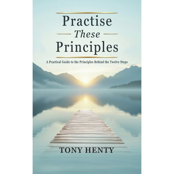 Practice These Principles: A Practical Guide to the Principles Behind the Twelve Steps, (Paperback)