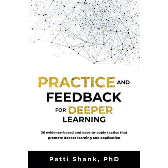 Pre-Owned Practice and Feedback for Deeper Learning: 26 Evidence-Based and Easy-To-Apply Tactics That Promote Deeper Learning and Application (Paperback) 1976215080 9781976215087