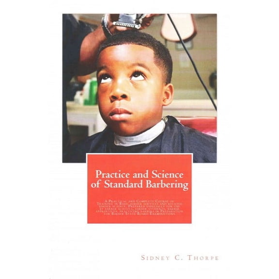 Practice and Science of Standard Barbering: A Practical and Complete Course of Training in Basic barber services and related barber science. Prepared especially for use by barber schools, barber stude