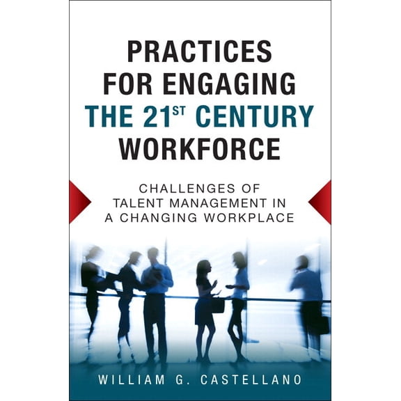 Practices for Engaging the 21st Century Workforce: Challenges of Talent Management in a Changing Workplace, (Paperback)
