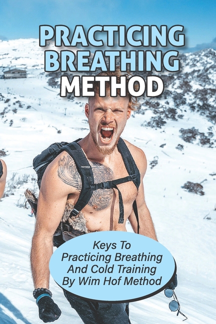 Practicing Breathing Method : Keys To Practicing Breathing And Cold  Training By Wim Hof Method: Practice Breathing Exercises (Paperback)
