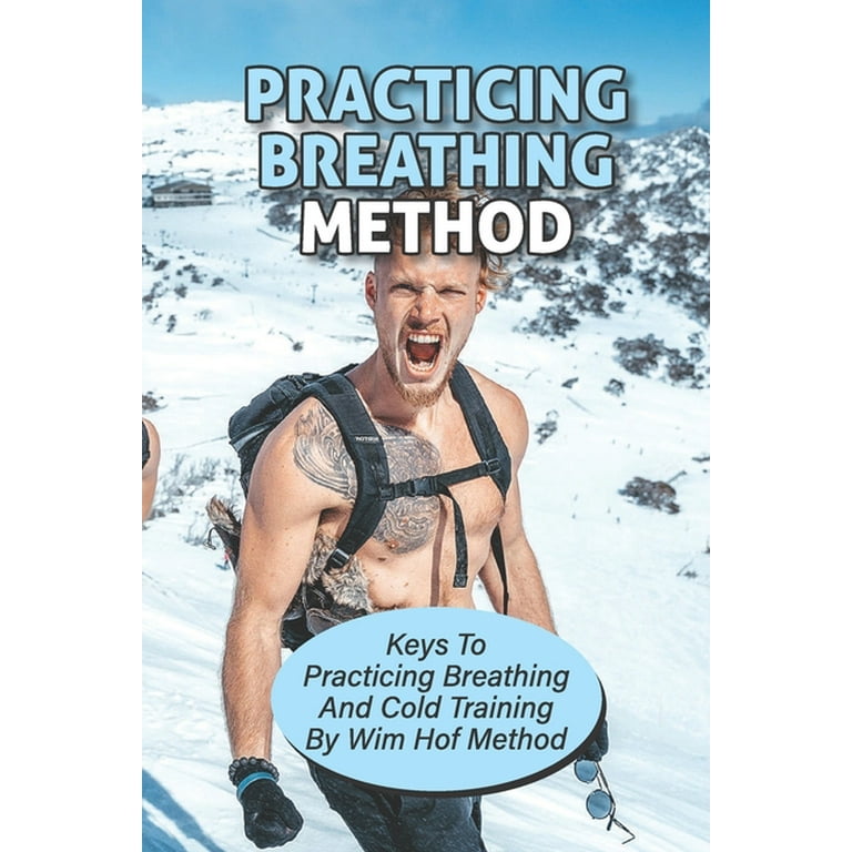 Practicing Breathing Method : Keys To Practicing Breathing And Cold  Training By Wim Hof Method: Practice Breathing Exercises (Paperback)