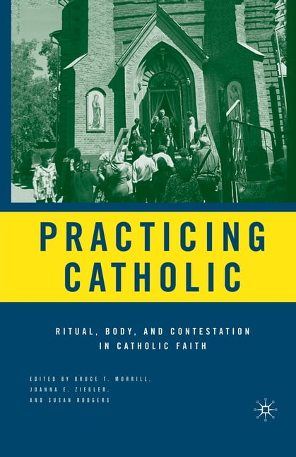 Practicing Catholic: Ritual, Body, and Contestation in Catholic Faith ...