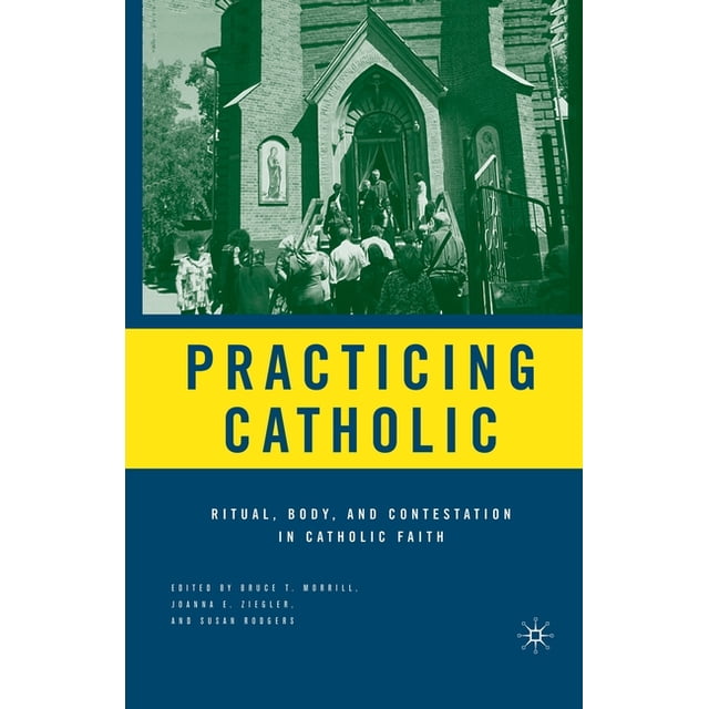 Practicing Catholic: Ritual, Body, and Contestation in Catholic Faith ...