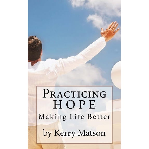 Practicing Hope: Making Life Better Paperback 1503239055 9781503239050 Kerry Matson