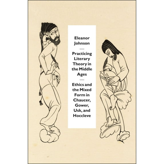 Practicing Literary Theory in the Middle Ages: Ethics and the Mixed Form in Chaucer, Gower, Usk, and Hoccleve, (Hardcover)