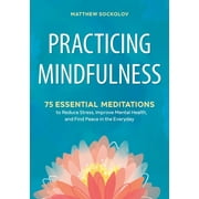 Practicing Mindfulness : 75 Essential Meditations to Reduce Stress, Improve Mental Health, and Find Peace in the Everyday (Paperback)