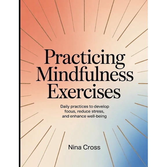 Practicing Mindfulness Exercises: Daily practices to develop focus, reduce stress, and enhance well-being, (Paperback)