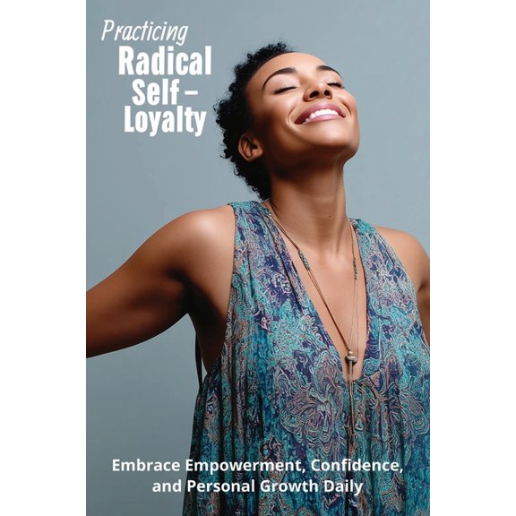 Practicing Radical Self-Loyalty: Embrace Empowerment, Confidence, and Personal Growth Daily, (Paperback)