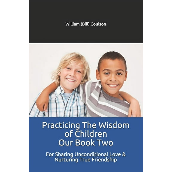 Practicing the Wisdom of Children Practicing The Wisdom of Children Our Book Two: For Sharing Unconditional Love & Nurturing True Friendship, Book 2, (Paperback)