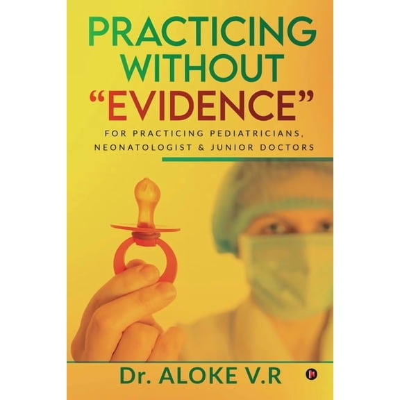 Practicing without Evidence: For Practicing Pediatricians, Neonatologist and Junior Doctors