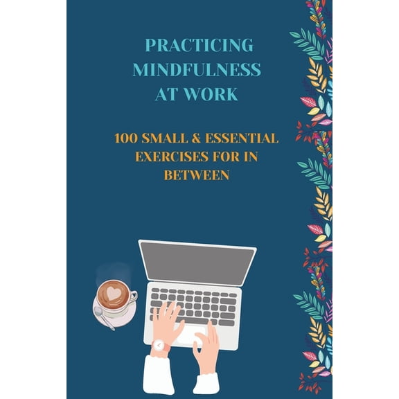 Practising Mindfulness at work: 100 small and essentail excercises for in between (Paperback)