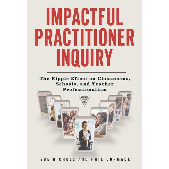Practitioner Inquiry: Impactful Practitioner Inquiry: The Ripple Effect on Classrooms, Schools, and Teacher Professionalism (Paperback)
