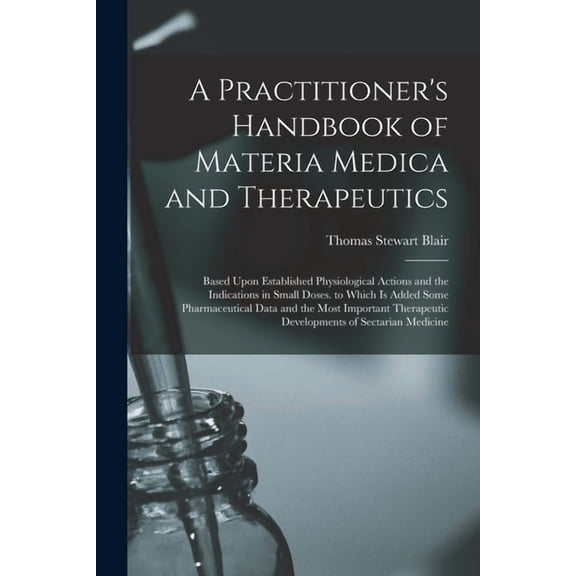 A Practitioner's Handbook of Materia Medica and Therapeutics: Based Upon Established Physiological Actions and the Indic, (Paperback)