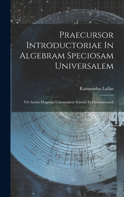 Praecursor Introductoriae In Algebram Speciosam Universalem : Vel Artem Magnam Universalem Sciendi Et Demonstrandi (Hardcover) - image 1 of 1