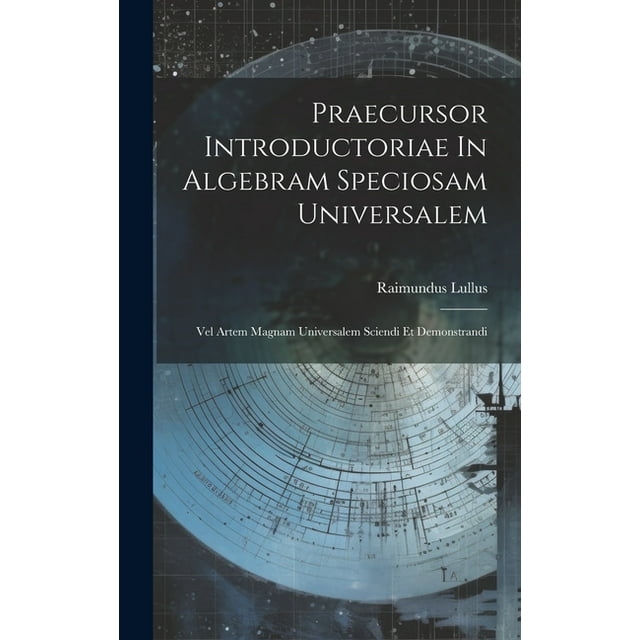 Praecursor Introductoriae In Algebram Speciosam Universalem : Vel Artem Magnam Universalem Sciendi Et Demonstrandi (Hardcover)