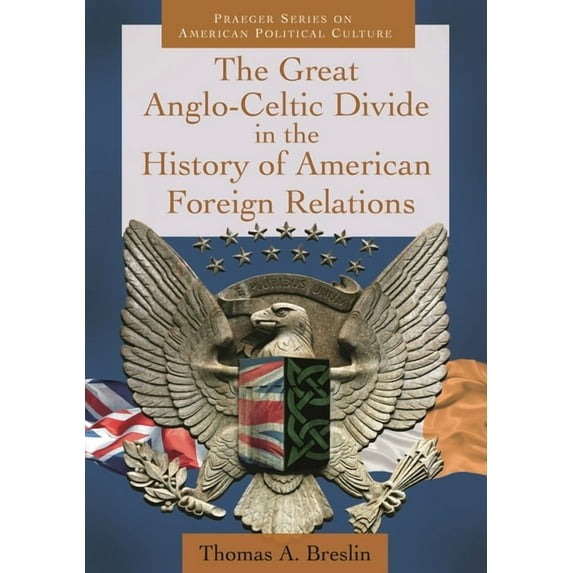 Praeger American Political Culture The Great Anglo-Celtic Divide in the History of American Foreign Relations, (Hardcover)